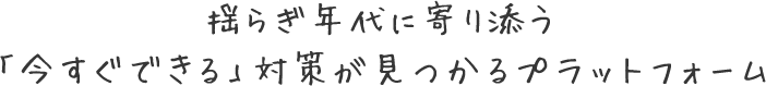 揺らぎ年代に寄り添う「今すぐできる」対策が見つかるプラットフォーム